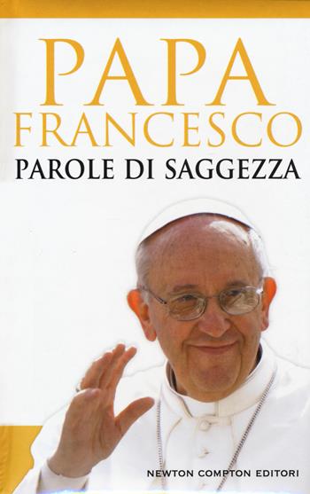 Parole di saggezza - Francesco (Jorge Mario Bergoglio) - Libro Newton Compton Editori 2016, Gli insuperabili | Libraccio.it