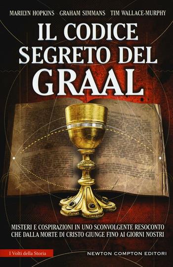 Il codice segreto del Graal. Misteri e cospirazioni in uno sconvolgente resoconto che dalla morte di Cristo giunge fino ai giorni nostri - Graham Simmans, Tim Wallace Murphy, Marilyn Hopkins - Libro Newton Compton Editori 2016, I volti della storia | Libraccio.it