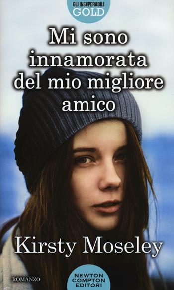 Mi sono innamorata del mio migliore amico - Kirsty Moseley - Libro Newton Compton Editori 2016, Gli insuperabili Gold | Libraccio.it