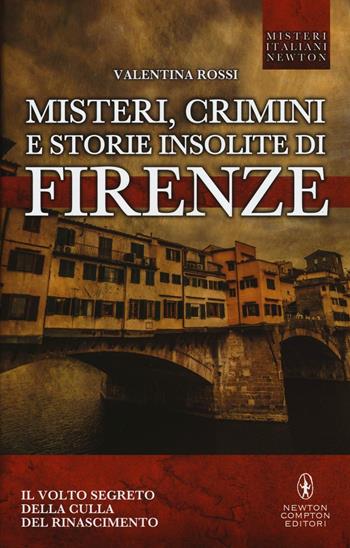 Misteri, crimini e storie insolite di Firenze. Il volto segreto della culla del Rinascimento - Valentina Rossi - Libro Newton Compton Editori 2016, Tradizioni italiane | Libraccio.it