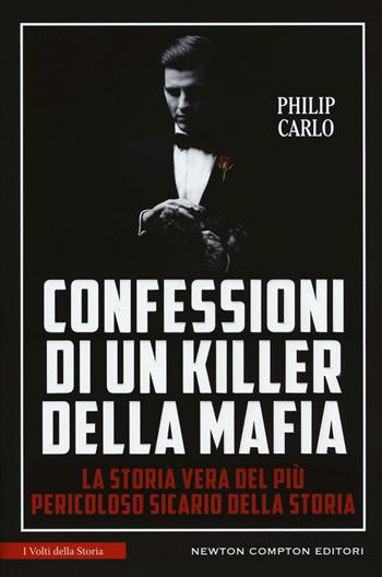 Confessioni di un killer della mafia. La storia vera del più pericoloso sicario della storia - Philip Carlo - Libro Newton Compton Editori 2016, I volti della storia | Libraccio.it