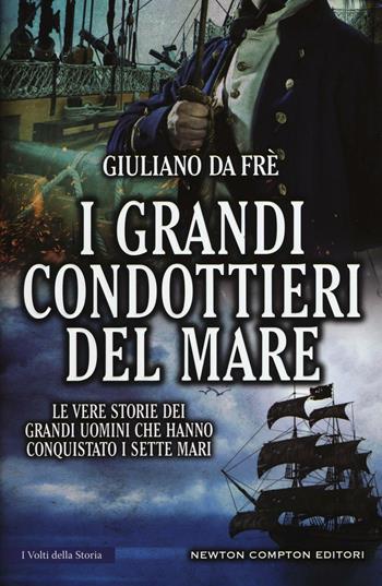 I grandi condottieri del mare. Le vere storie dei grandi uomini che hanno conquistato i sette mari - Giuliano Da Frè - Libro Newton Compton Editori 2016, I volti della storia | Libraccio.it