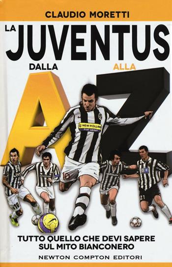 La Juventus dalla A alla Z. Tutto quello che devi sapere sul mito bianconero - Claudio Moretti - Libro Newton Compton Editori 2016, Fuori collana | Libraccio.it