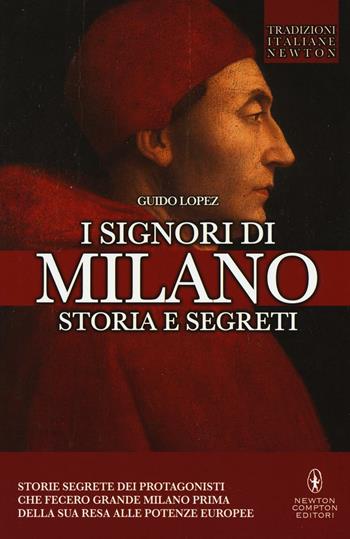 I Signori di Milano. Dai Visconti agli Sforza. Storia e segreti - Guido Lopez - Libro Newton Compton Editori 2016, Tradizioni italiane | Libraccio.it