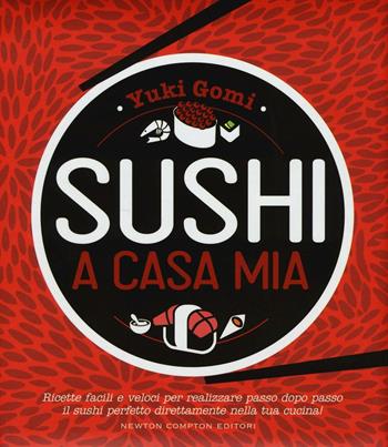 Sushi a casa mia. Ricette facili e veloci per realizzare passo dopo passo il sushi perfetto direttamente nella tua cucina! - Yuki Gomi - Libro Newton Compton Editori 2016, Manuali di cucina | Libraccio.it