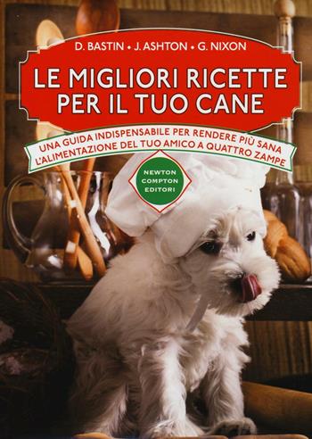 Le migliori ricette per il tuo cane - David Bastin, Jennifer Ashton, Grant Nixon - Libro Newton Compton Editori 2016, Manuali di cucina | Libraccio.it