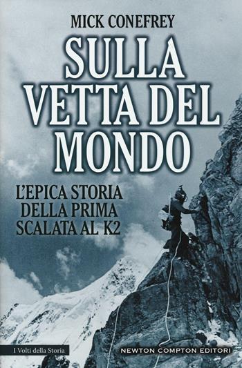 Sulla vetta del mondo. L'epica storia della prima scalata al K2 - Mick Conefrey - Libro Newton Compton Editori 2016, I volti della storia | Libraccio.it