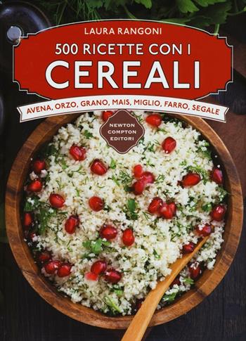 500 ricette con i cereali - Laura Rangoni - Libro Newton Compton Editori 2016, Manuali di cucina | Libraccio.it