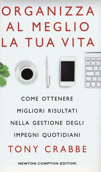 Organizza al meglio la tua vita. Come ottenere migliori risultati nella gestione degli impegni quotidiani - Tony Crabbe - Libro Newton Compton Editori 2016, Grandi manuali Newton | Libraccio.it