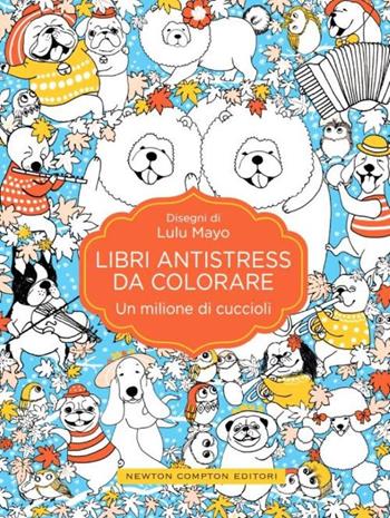 Un milione di cuccioli. Libri antistress da colorare - Lulu Mayo - Libro Newton Compton Editori 2016, Grandi manuali Newton | Libraccio.it