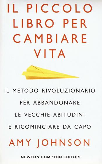 Il piccolo libro per cambiare vita. Il metodo rivoluzionario per abbandonare le vecchie abitudini e ricominciare da capo - Amy Johnson - Libro Newton Compton Editori 2016, Grandi manuali Newton | Libraccio.it