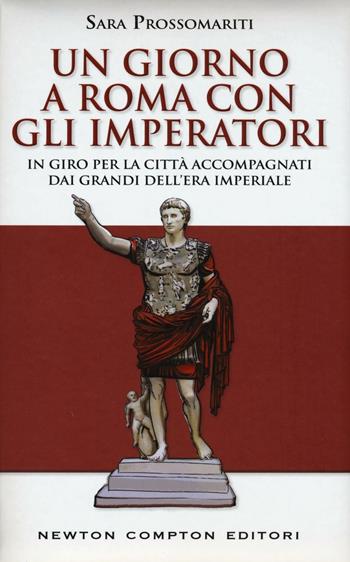 Un giorno a Roma con gli imperatori. In giro per la città accompagnati dai grandi dell' era imperiale - Sara Prossomariti - Libro Newton Compton Editori 2016, Quest'Italia | Libraccio.it