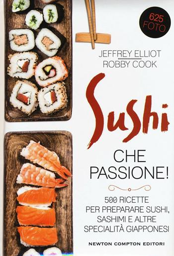 Sushi che passione! 500 ricette per preparare sushi, sashimi e altre specialità giapponesi - Jeffrey Elliot, Robby Cook - Libro Newton Compton Editori 2016, Grandi manuali Newton | Libraccio.it