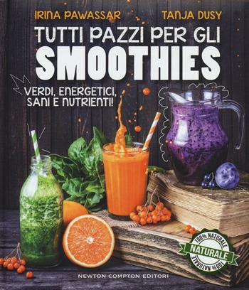 Tutti pazzi per gli smoothies. Verdi, energetici, sani e nutrienti! - Irina Pawassar, Tanja Dusy - Libro Newton Compton Editori 2016, Grandi manuali Newton | Libraccio.it