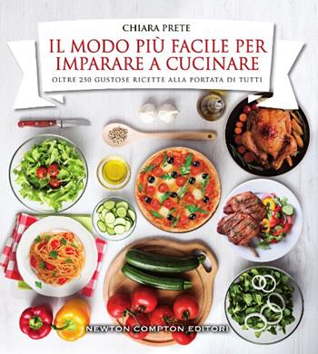 Il modo più facile per imparare a cucinare - Chiara Prete - Libro Newton Compton Editori 2016, Grandi manuali Newton | Libraccio.it