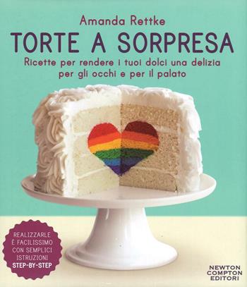 Torte a sorpresa. Ricette per rendere i tuoi dolci una delizia per gli occhi e per il palato - Amanda Rettke - Libro Newton Compton Editori 2016, Grandi manuali Newton | Libraccio.it