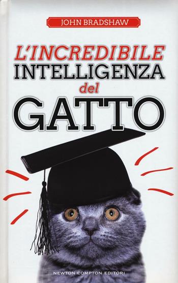 L' incredibile intelligenza del gatto - John Bradshaw - Libro Newton Compton Editori 2016, Grandi manuali Newton | Libraccio.it