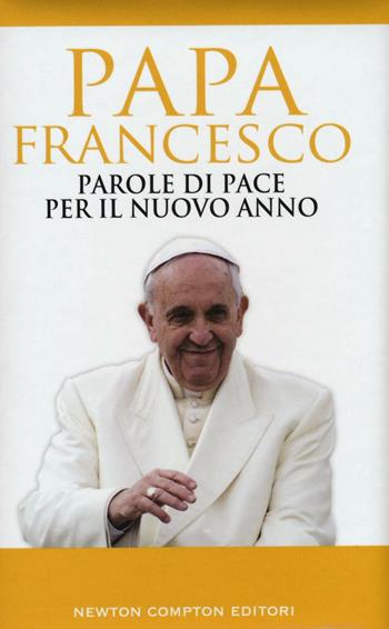 Parole di pace per il nuovo anno e un mondo migliore - Francesco (Jorge Mario Bergoglio) - Libro Newton Compton Editori 2016 | Libraccio.it