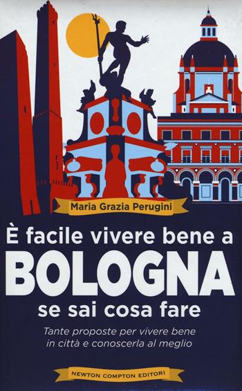 È facile vivere bene a Bologna se sai cosa fare. Tante proposte per vivere bene in città e conoscerla al meglio - Perugini Maria Grazia - Libro Newton Compton Editori 2016, Grandi manuali Newton | Libraccio.it