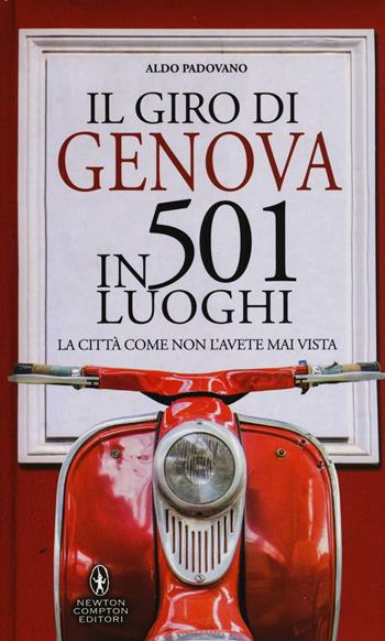 Il giro di Genova in 501 luoghi. La città come non l'avete mai vista - Aldo Padovano - Libro Newton Compton Editori 2016, Grandi manuali Newton | Libraccio.it