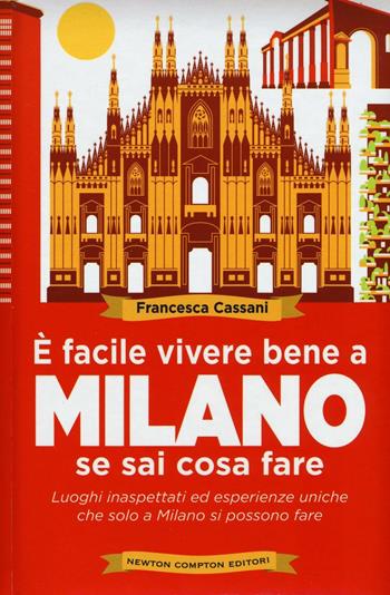 È facile vivere bene a Milano se sai cosa fare. Luoghi inaspettati ed esperienze uniche che solo a Milano si possono fare - Francesca Cassani - Libro Newton Compton Editori 2016, Grandi manuali Newton | Libraccio.it