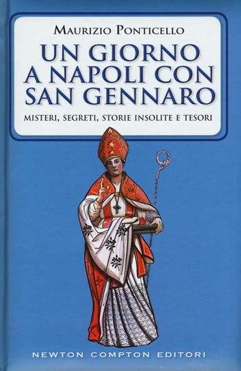 Un giorno a Napoli con san Gennaro. Misteri, segreti, storie insolite e tesori - Maurizio Ponticello - Libro Newton Compton Editori 2016, Quest'Italia | Libraccio.it