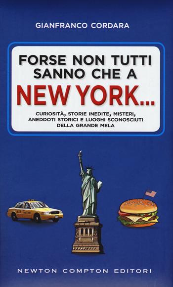Forse non tutti sanno che a New York... Curiosità, storie inedite, misteri, aneddoti storici e luoghi sconosciuti della Grande Mela - Gianfranco Cordara - Libro Newton Compton Editori 2017, Guide insolite | Libraccio.it