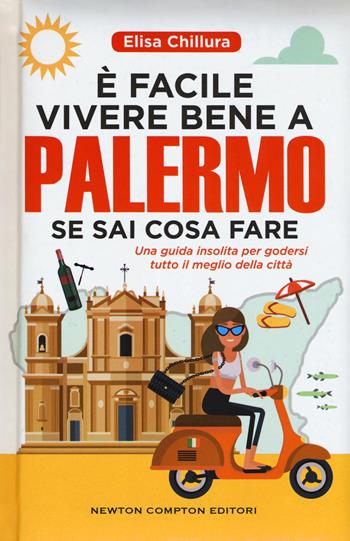 È facile vivere bene a Palermo se sai cosa fare. Una guida insolita per godersi tutto il meglio della città - Elisa Chillura - Libro Newton Compton Editori 2017, Grandi manuali Newton | Libraccio.it