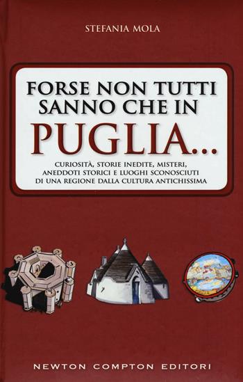 Forse non tutti sanno che in Puglia... curiosità, storie inedite, misteri, aneddoti storici e luoghi sconosciuti di una regione dalla cultura antichissima - Stefania Mola - Libro Newton Compton Editori 2016, Quest'Italia | Libraccio.it