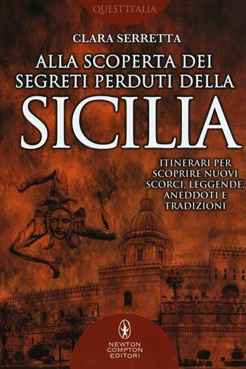 Alla scoperta dei segreti perduti della Sicilia. Itinerari per scoprire nuovi scorci, leggende, aneddoti e tradizioni - Clara Serretta - Libro Newton Compton Editori 2016, Quest'Italia | Libraccio.it