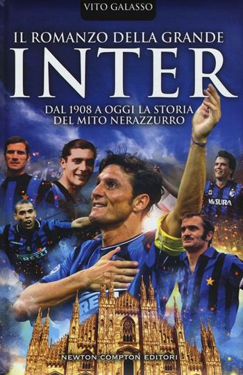 Il romanzo della grande Inter. Dal 1908 a oggi la storia del mito nerazzurro - Vito Galasso - Libro Newton Compton Editori 2016, Grandi manuali Newton | Libraccio.it