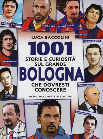 1001 storie e curiosità sul grande Bologna che dovresti conoscere - Luca Baccolini - Libro Newton Compton Editori 2016, Milleuno | Libraccio.it