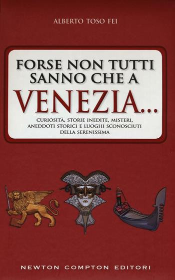 Forse non tutti sanno che a Venezia... curiosità, storie inedite, misteri, aneddoti storici e luoghi sconosciuti della città più famosa d'Italia - Alberto Toso Fei - Libro Newton Compton Editori 2016, Quest'Italia | Libraccio.it