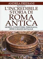 L' incredibile storia di Roma antica. Segreti, condottieri, personaggi, sfide e grandi battaglie