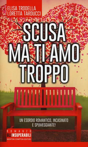Scusa ma ti amo troppo - Elisa Trodella, Loretta Tarducci - Libro Newton Compton Editori 2016, Gli insuperabili | Libraccio.it