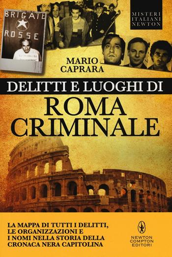 Delitti e luoghi di Roma criminale. La mappa di tutti i delitti, le organizzazioni e i nomi nella storia della cronaca nera capitolina - Mario Caprara - Libro Newton Compton Editori 2016, Tradizioni italiane | Libraccio.it