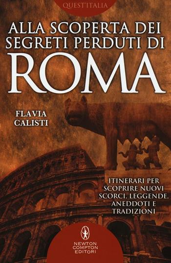 Alla scoperta dei segreti perduti di Roma - Flavia Calisti - Libro Newton Compton Editori 2016, Quest'Italia | Libraccio.it