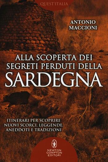 Alla scoperta dei segreti perduti della Sardegna - Antonio Maccioni - Libro Newton Compton Editori 2016, Quest'Italia | Libraccio.it
