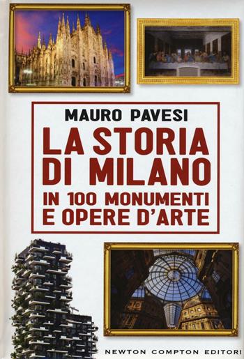 La storia di Milano in 100 monumenti e opere d'arte - Mauro Pavesi - Libro Newton Compton Editori 2016, Quest'Italia | Libraccio.it