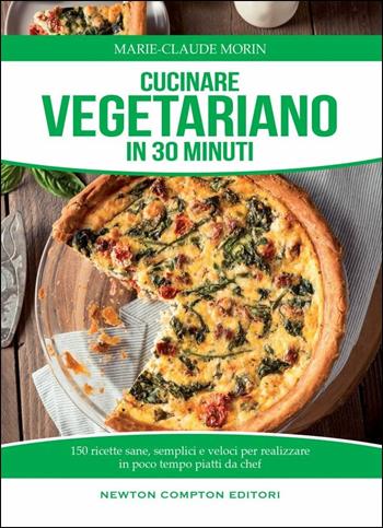 Cucinare vegetariano in 30 minuti. Ricette sane, semplici e veloci per realizzare in poco tempo piatti da chef - Marie-Claude Morin - Libro Newton Compton Editori 2016, Manuali di cucina | Libraccio.it