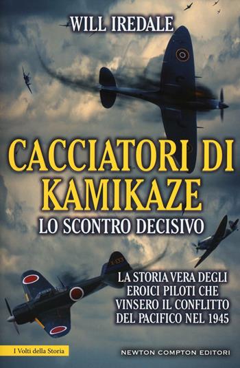 Cacciatori di kamikaze. Lo scontro decisivo. La storia vera degli eroici piloti che vinsero il conflitto del Pacifico nel 1945 - Will Iredale - Libro Newton Compton Editori 2016, I volti della storia | Libraccio.it