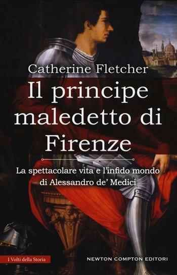 Il principe maledetto di Firenze. La spettacolare vita e l'infido mondo di Alessandro de' Medici - Catherine Fletcher - Libro Newton Compton Editori 2016, I volti della storia | Libraccio.it