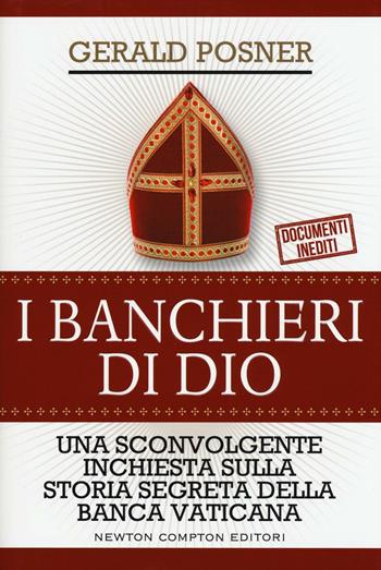 I banchieri di Dio. Una sconvolgente inchiesta sulla storia segreta della banca vaticana - Gerald Posner - Libro Newton Compton Editori 2016, Controcorrente | Libraccio.it