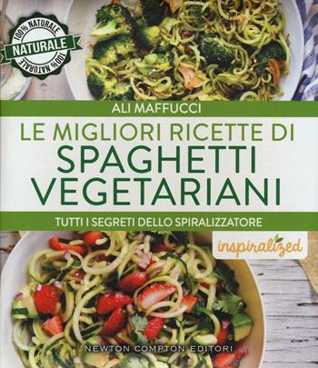 Le migliori ricette di spaghetti vegetariani. Tutti i segreti dello spiralizzatore - Ali Maffucci - Libro Newton Compton Editori 2016, Grandi manuali Newton | Libraccio.it