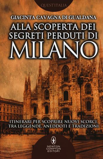 Alla scoperta dei segreti perduti di Milano - Giacinta Cavagna di Gualdana - Libro Newton Compton Editori 2017, Quest'Italia | Libraccio.it