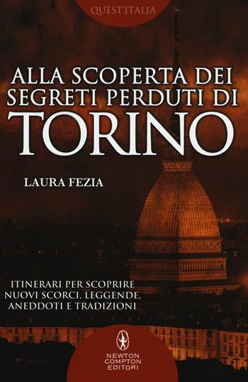 Alla scoperta dei segreti perduti di Torino - Laura Fezia - Libro Newton Compton Editori 2016, Quest'Italia | Libraccio.it