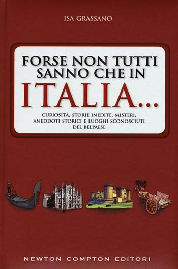 Forse non tutti sanno che in Italia... Curiosità, storie inedite, misteri, aneddoti storici e luoghi sconosciuti del Belpaese - Isa Grassano - Libro Newton Compton Editori 2016, Quest'Italia | Libraccio.it