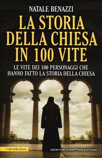 La storia della Chiesa in 100 vite. Le vite dei 100 personaggi che hanno fatto la storia della Chiesa - Natale Benazzi - Libro Newton Compton Editori 2016, I volti della storia | Libraccio.it