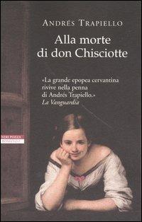 Alla morte di Don Chisciotte - Andrés Trapiello - Libro Neri Pozza 2005, I narratori delle tavole | Libraccio.it