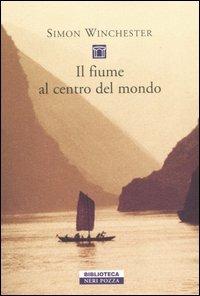 Il fiume al centro del mondo - Simon Winchester - Libro Neri Pozza 2006, Biblioteca | Libraccio.it